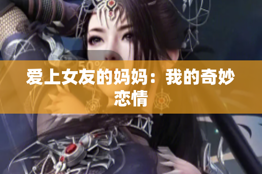 爱上女友的妈妈：我的奇妙恋情