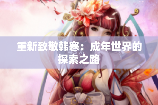 重新致敬韩寒：成年世界的探索之路