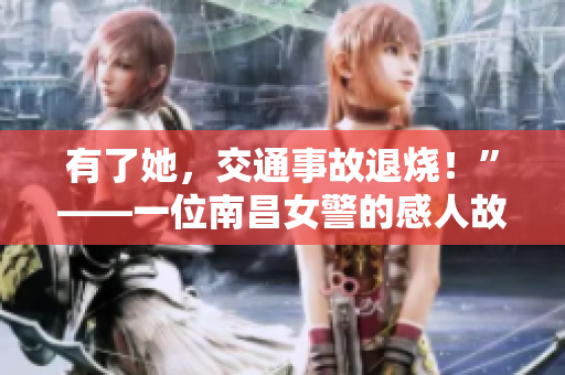 有了她，交通事故退烧！”——一位南昌女警的感人故事