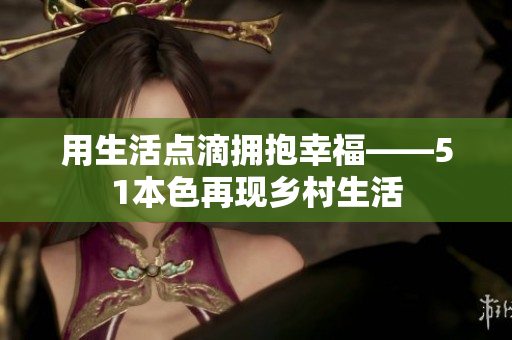 用生活点滴拥抱幸福——51本色再现乡村生活