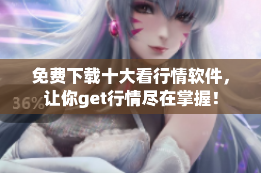免费下载十大看行情软件，让你get行情尽在掌握！