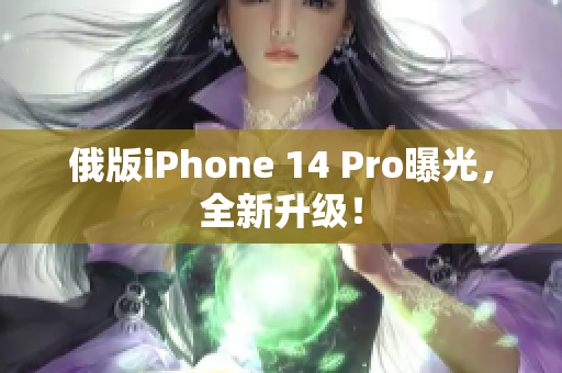 俄版iPhone 14 Pro曝光，全新升级！
