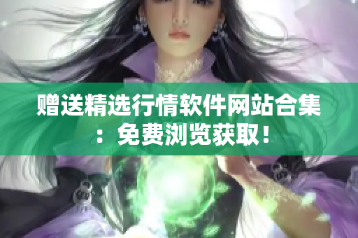 赠送精选行情软件网站合集：免费浏览获取！