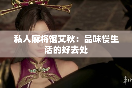 私人麻将馆艾秋：品味慢生活的好去处