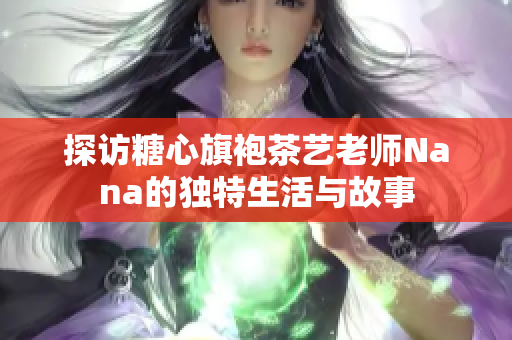 探访糖心旗袍茶艺老师Nana的独特生活与故事