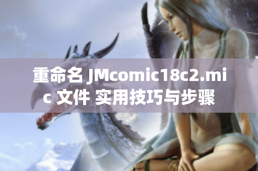 重命名 JMcomic18c2.mic 文件 实用技巧与步骤