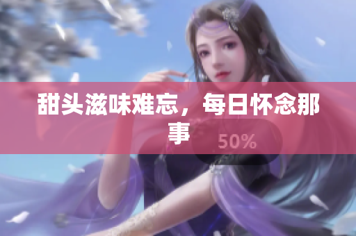 甜头滋味难忘，每日怀念那事