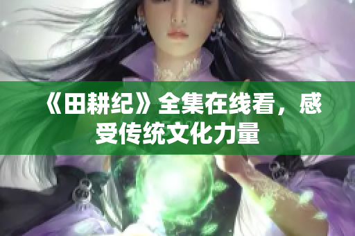 《田耕纪》全集在线看，感受传统文化力量