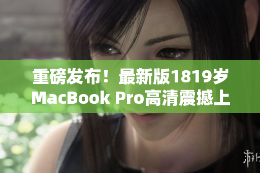 重磅发布！最新版1819岁MacBook Pro高清震撼上市！