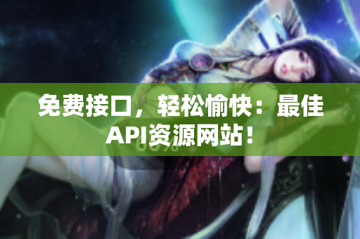 免费接口，轻松愉快：最佳API资源网站！