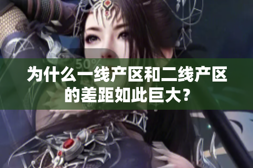 为什么一线产区和二线产区的差距如此巨大？