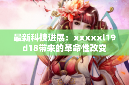 最新科技进展：xxxxxl19d18带来的革命性改变