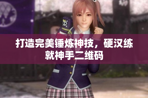 打造完美锤炼神技，硬汉练就神手二维码