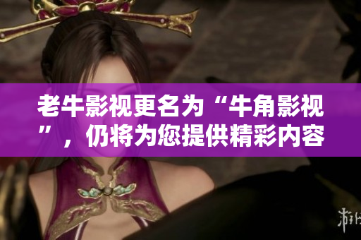 老牛影视更名为“牛角影视”，仍将为您提供精彩内容