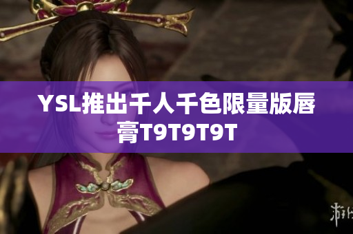 YSL推出千人千色限量版唇膏T9T9T9T