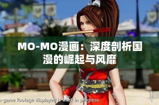 MO-MO漫画：深度剖析国漫的崛起与风靡