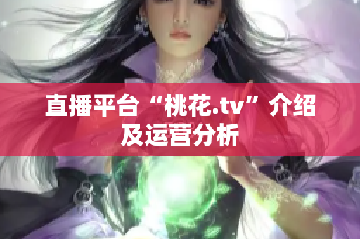直播平台“桃花.tv”介绍及运营分析