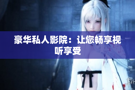 豪华私人影院：让您畅享视听享受