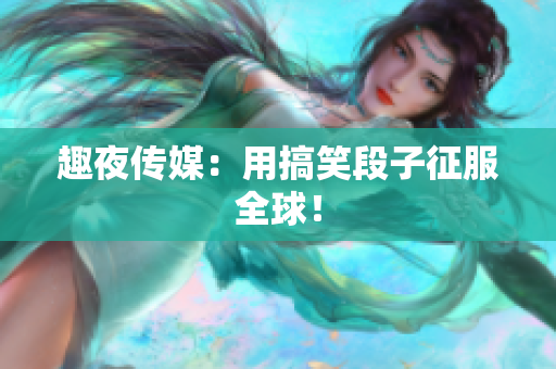 趣夜传媒：用搞笑段子征服全球！