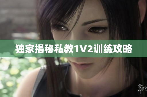 独家揭秘私教1V2训练攻略