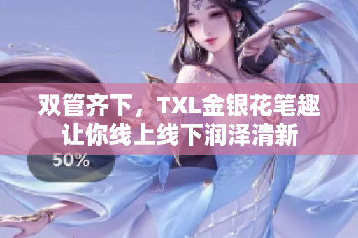 双管齐下，TXL金银花笔趣让你线上线下润泽清新