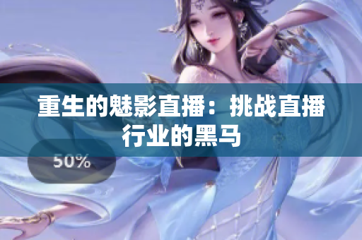 重生的魅影直播：挑战直播行业的黑马