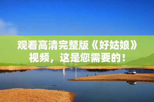 观看高清完整版《好姑娘》视频，这是您需要的！
