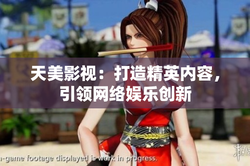 天美影视：打造精英内容，引领网络娱乐创新