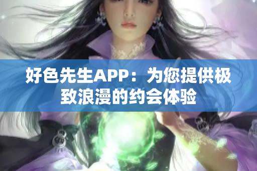 好色先生APP：为您提供极致浪漫的约会体验