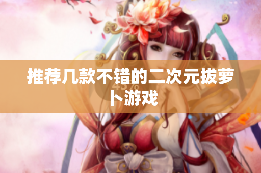 推荐几款不错的二次元拔萝卜游戏