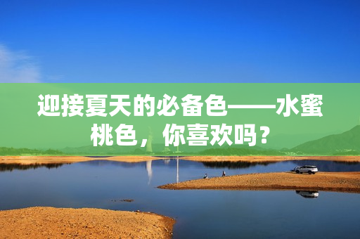 迎接夏天的必备色——水蜜桃色，你喜欢吗？
