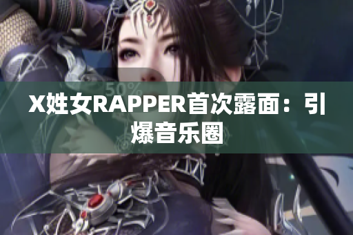 X姓女RAPPER首次露面：引爆音乐圈