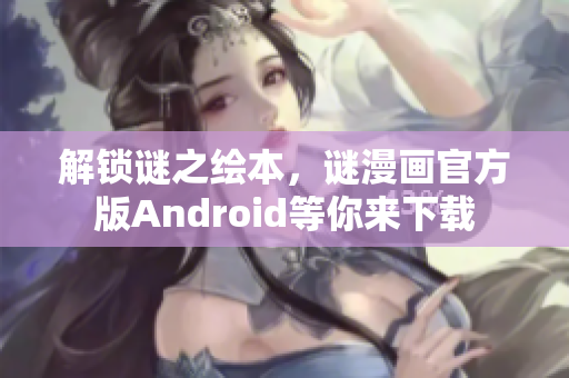 解锁谜之绘本，谜漫画官方版Android等你来下载