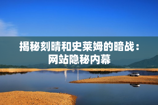 揭秘刻晴和史莱姆的暗战：网站隐秘内幕