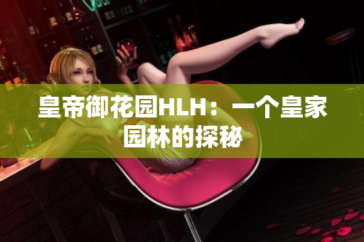 皇帝御花园HLH：一个皇家园林的探秘