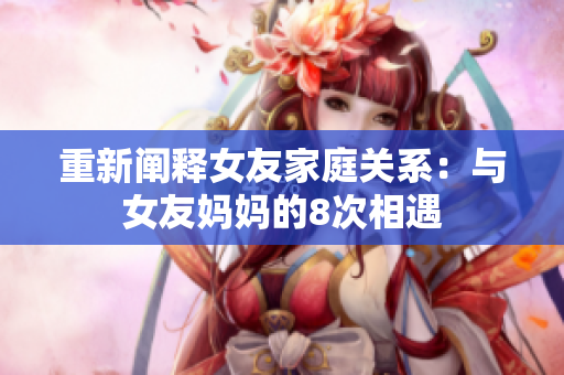 重新阐释女友家庭关系：与女友妈妈的8次相遇