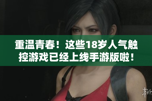 重温青春！这些18岁人气触控游戏已经上线手游版啦！