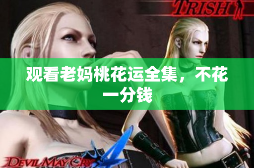 观看老妈桃花运全集，不花一分钱