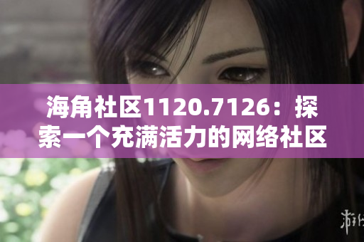 海角社区1120.7126：探索一个充满活力的网络社区