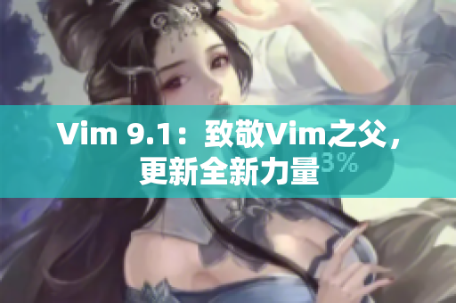 Vim 9.1：致敬Vim之父，更新全新力量