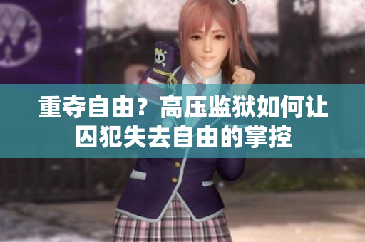 重夺自由？高压监狱如何让囚犯失去自由的掌控