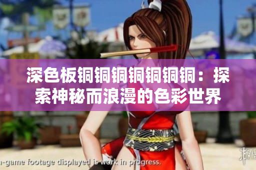 深色板铜铜铜铜铜铜铜：探索神秘而浪漫的色彩世界