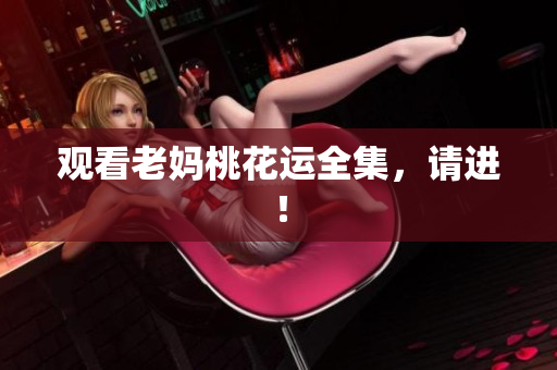 观看老妈桃花运全集，请进！