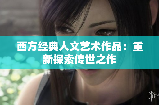 西方经典人文艺术作品：重新探索传世之作