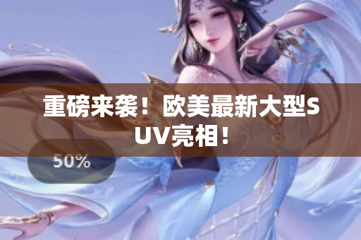 重磅来袭！欧美最新大型SUV亮相！