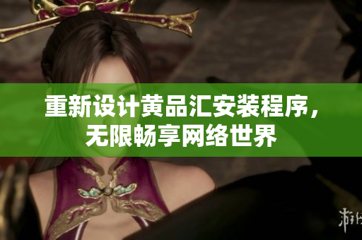 重新设计黄品汇安装程序，无限畅享网络世界