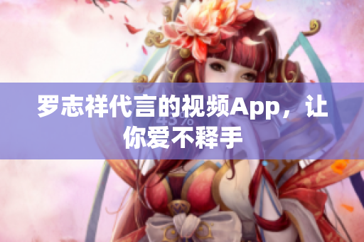 罗志祥代言的视频App，让你爱不释手