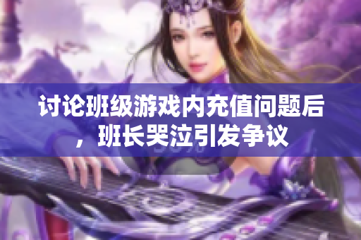 讨论班级游戏内充值问题后，班长哭泣引发争议