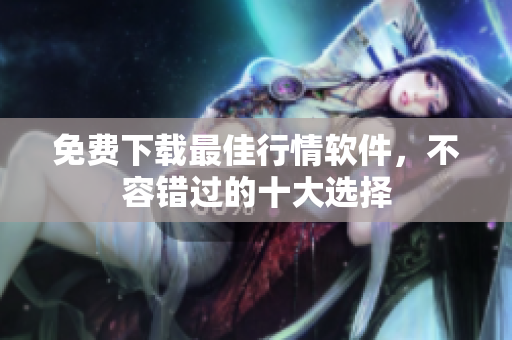 免费下载最佳行情软件，不容错过的十大选择