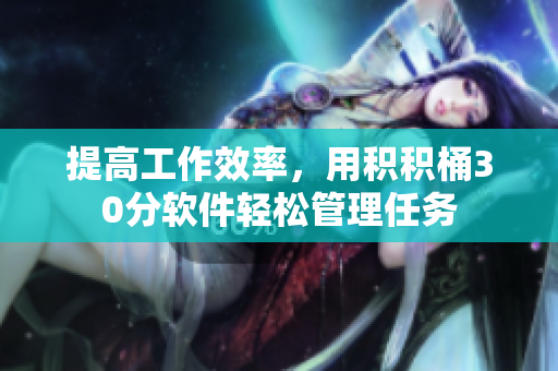 提高工作效率，用积积桶30分软件轻松管理任务